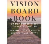 Vision Board Book for Women Over 40: Purpose, Direction & Intentional Living: A Guided 90-Day Reset Workbook with Scrapbook-Style Vision Board Pages, ... What Matters and Create a Meaningful Life