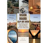 Vision Board Clip Art Book: Ponad 600 grafik, cytatów i afirmacji do manifestacji marzeń. Twój zestaw do tworzenia tablicy marzeń: sukces, miłość, zdrowie i podróże.