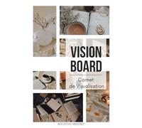 Vision Board - Le Carnet de Manifestation pour Visualiser et Créer ta Vie Idéale: Un carnet inspirant pour poser tes intentions, clarifier ta vision et manifester tes désirs avec conscience