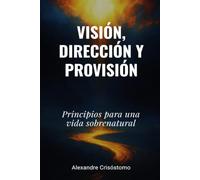 Visión, dirección y provisión: Principios para una vida sobrenatural