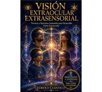 VISIÓN EXTRAOCULAR EXTRASENSORIAL: Técnicas Y Ejercicios Avanzados Para Desarrollar Visión Extraocular
