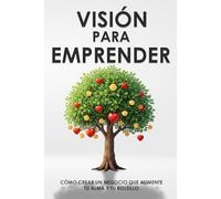Visión para emprender: Cómo crear un negocio que alimente tu alma y tu bolsillo