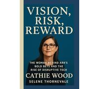 Vision, Risk, Reward of Cathie Wood: The Woman Behind ARK’s Bold Bets and the Rise of Disruptive Tech