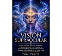 VISIÓN SUPRAOCULAR: Técnicas Sagradas, Ejercicios Progresivos Y Prácticas Accesibles Para Despertar La Percepción Profunda, Fortalecer La Intuición Y ... Visión Física En Cualquier Etapa De La Vida.