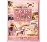 Vision to Action Planner - A Guided Vision Board and Strategic Action System to Set Goals, Create Clarity, Build Habits, and Achieve Your Dream Life