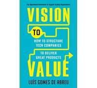 Vision to Value: How to Structure Tech Companies to Deliver Great Products