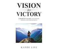 VISION TO VICTORY: A Woman's Guide to Purpose, Power, and Prosperity
