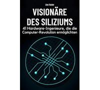 Visionäre des Siliziums: 41 Hardware-Ingenieure, die die Computer-Revolution ermöglichten