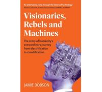 Visionaries, Rebels and Machines: The story of humanity's extraordinary journey from electrification to cloudification