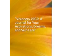 "Visionary 2025: A Journal for Your Aspirations, Dreams, and Self-Care"