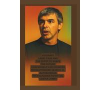 VISIONARY: LARRY PAGE AND THE QUEST TO SHAPE THE FUTURE: "HOW GOOGLE'S CO-FOUNDER REVOLUTIONIZED SEARCH, AI, AUTONOMOUS TECH AND HUMAN POTENTIAL"