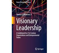 Visionary Leadership: A Guidebook for 21st Century Organizations and Entrepreneurial Teams (Future of Business and Finance)