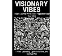 Visionary Vibes: Black & White Psychedelic Pages to Unlock Your Mind - Sacred Geometry, Optical Illusions, and Spiritual Art