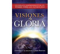 Visiones de Gloria: Un Relato Sorprendente de un Hombre Sobre los Ultimos Dias