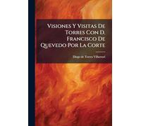 Visiones Y Visitas De Torres Con D. Francisco De Quevedo Por La Corte