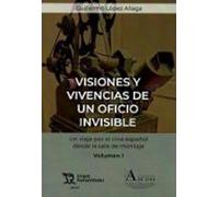 Visiones Y Vivencias De Un Oficio Invisible. Un Viaje Por El Cine Español Desde La Sala De Montaje Volumen I