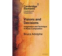 Visions and Decisions: Imagination and Technique in Music Composition (Elements in Creativity and Imagination)