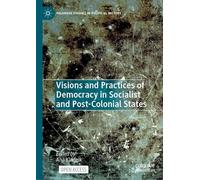 Visions and Practices of Democracy in Socialist and Post-Colonial States (Palgrave Studies in Political History)