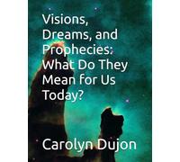 Visions, Dreams, and Prophecies: What Do They Mean for Us Today?