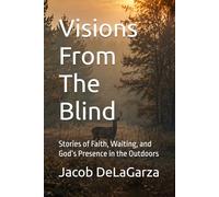 Visions From The Blind: Stories of Faith, Waiting, and God’s Presence in the Outdoors
