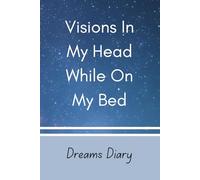 Visions In My Head While On My Bed: Dreams Diary