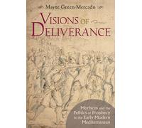 Visions of Deliverance: Moriscos and the Politics of Prophecy in the Early Modern Mediterranean