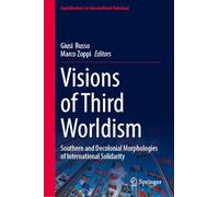 Visions of Third Worldism: Southern and Decolonial Morphologies of International Solidarity (Contributions to International Relations)