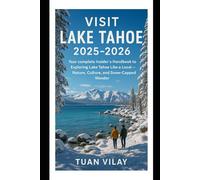VISIT LAKE TAHOE 2025-2026: Your complete Insider’s Handbook to Exploring Lake Tahoe Like a Local - Nature, Culture, and Snow-Capped Wonder