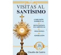 Visitas al Santísimo. Hora Santa. Adoración Eucarística. Oraciones Católicas. Comunión Espiritual: El Devocionario Católico que te enseña el Arte de ... del Sagrario y experimentar la Presencia Real