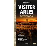 Visiter Arles autrement: Découvrir la ville en 3 ou 4 jours loin des circuits touristiques : histoire, lieux insolites, légendes, bonnes adresses et art de vivre (Visiter autrement)