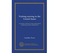 Visiting nursing in the United States: containing a directory of the organizations employing trained visiting nurses