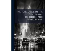 Visitors' Guide to the Centennial Exhibition and Philadelphia
