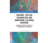 Visitors, Settler Colonialism and Aboriginal Cultural Heritage: Australian Protected Areas as Transformative Landscapes (Critical Studies in Heritage, Emotion and Affect)