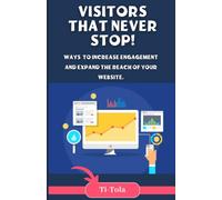 Visitors That Never Stop!: Proven Strategies to Increase Website Engagement, Traffic & Online Reach