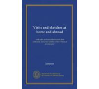 Visits and sketches at home and abroad (Vol-1): with tales and miscellanies now first collected, and a new edition of the "Diary of an ennuyee."