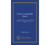 Visits to remarkable places: old halls, battle fields, and scenes illustrative of striking passages in English history and poetry