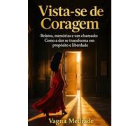 Vista-se de Coragem: Relatos, memórias e um chamado: como a dor se transforma em propósito e liberdade