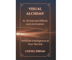 Visual Alchemy: AI-Enhanced Effects and Animation: How Artificial Intelligence Is Redefining Storytelling, Cinema, and Creative Power (Artificial Intelligence at Your Service!)