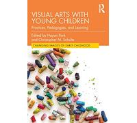 Visual Arts with Young Children: Practices, Pedagogies, and Learning (Changing Images of Early Childhood)