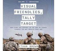 Visual Friendlies, Tally Target: How Close Air Support in the War on Terror Changed the Way America Made War: Volume I: Invasions