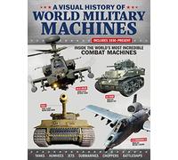 Visual History of World Military Machines: Inside the World's Most Incredible Combat Machines