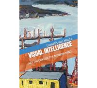 VISUAL INTELLIGENCE: ART THEORY FOR THE MODERN MIND (The Art Series)
