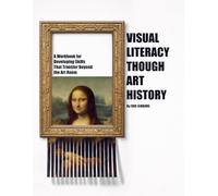 Visual Literacy Through Art History: A Workbook for Developing Skills That Transfer Beyond the Art Room
