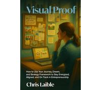 Visual Proof: How to Use Your Journey, Dream, and Strategy Framework to Stay Energized, Aligned, and On Track in Entrepreneurship