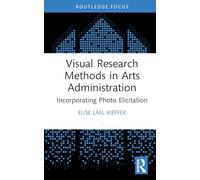Visual Research Methods in Arts Administration: Incorporating Photo Elicitation (Routledge Research in the Creative and Cultural Industries)