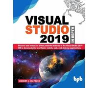 Visual Studio 2019 In Depth: Discover and make use of the powerful features of the Visual Studio 2019 IDE to develop better and faster mobile, web, and desktop applications