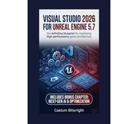 Visual Studio 2026 for Unreal Engine 5.7: The Definitive Blueprint for Mastering High-Performance Game Architecture (The Caelum Protocol)