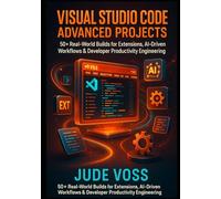 Visual Studio Code Advanced Projects: 50+ Real-World Builds for Extensions, AI-Driven Workflows & Developer Productivity Engineering (Visual Studio Code Agentic Development Projects Series)