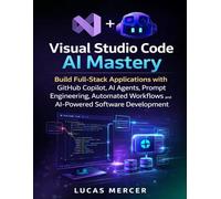 Visual Studio Code AI Mastery: Build Full-Stack Applications with GitHub Copilot, AI Agents, Prompt Engineering, Automated Workflows, and AI-Powered Software Development (Morden developer toolkit)