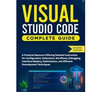 Visual Studio Code Complete Guide: A Practical Resource Offering Detailed Instruction for Configuration, Extensions, Workflows, Debugging, Interface ... and Efficient Development Techniques